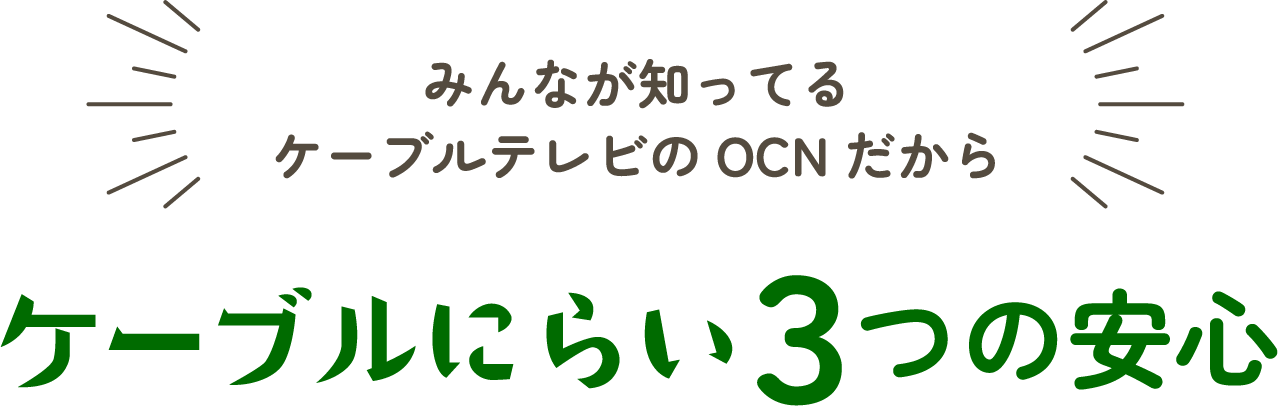 みんなが知ってるケーブルテレビのOCNだからケーブルにらい３つの安心